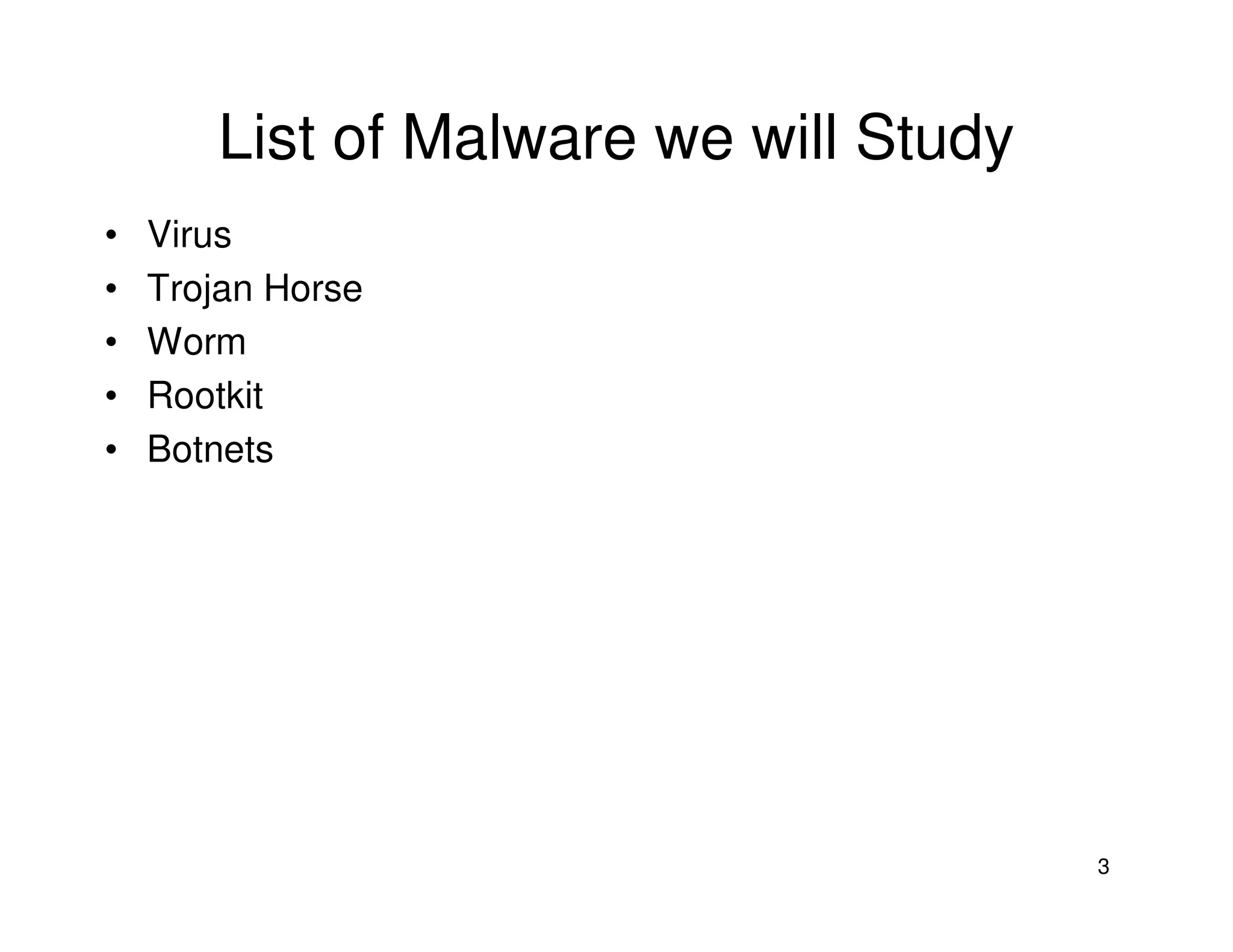 3
List of Malware we will Study
• Virus
• Trojan Horse
• Worm
• Rootkit
• Botnets
 