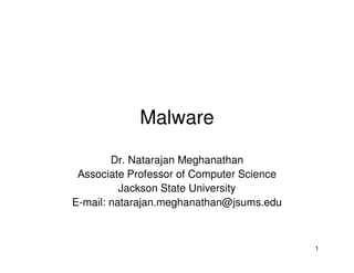 1
Malware
Dr. Natarajan Meghanathan
Associate Professor of Computer Science
Jackson State University
E-mail: natarajan.meghanathan@jsums.edu
 