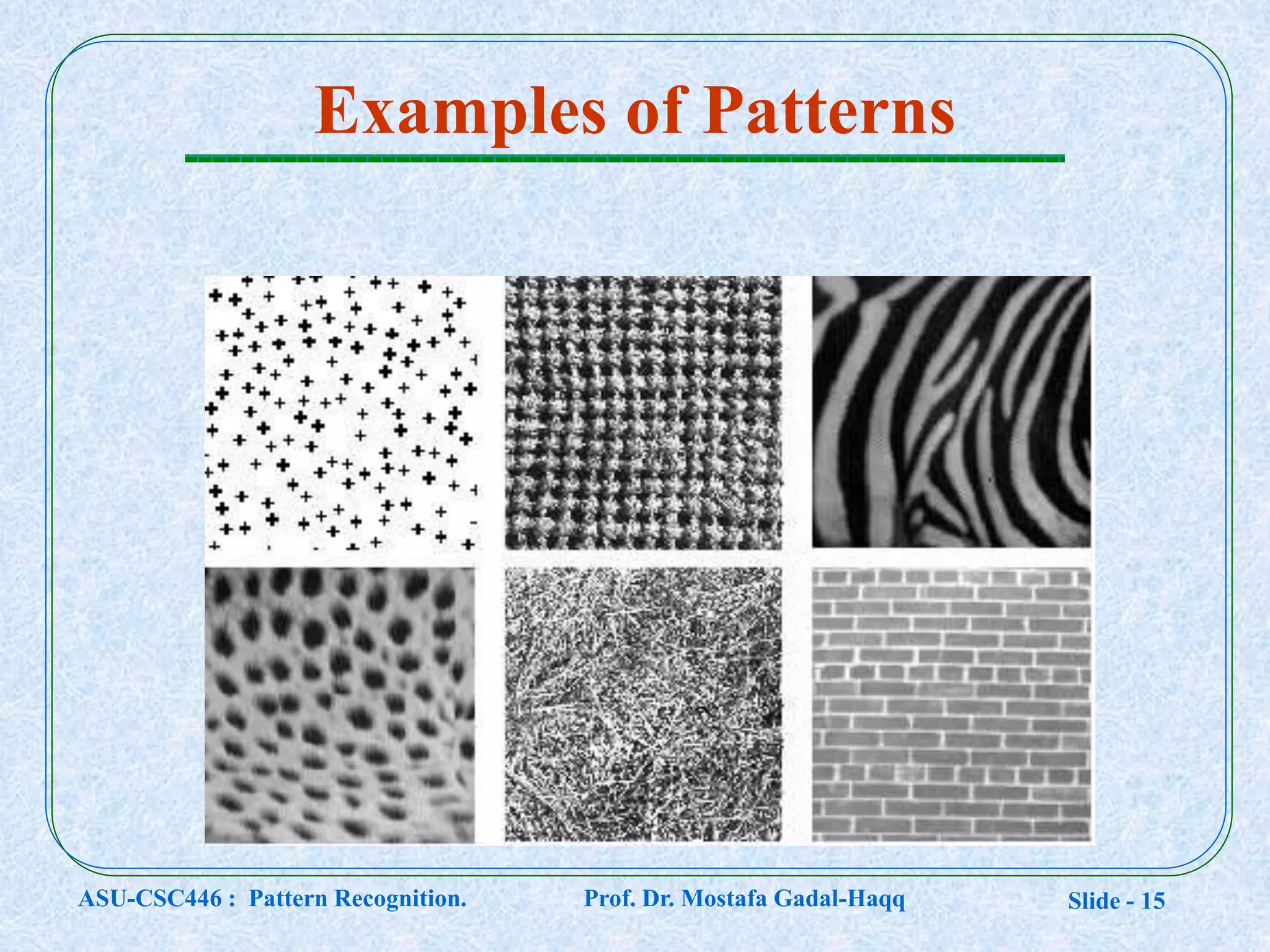 Slide - 15
Examples of Patterns
ASU-CSC446 : Pattern Recognition. Prof. Dr. Mostafa Gadal-Haqq
 