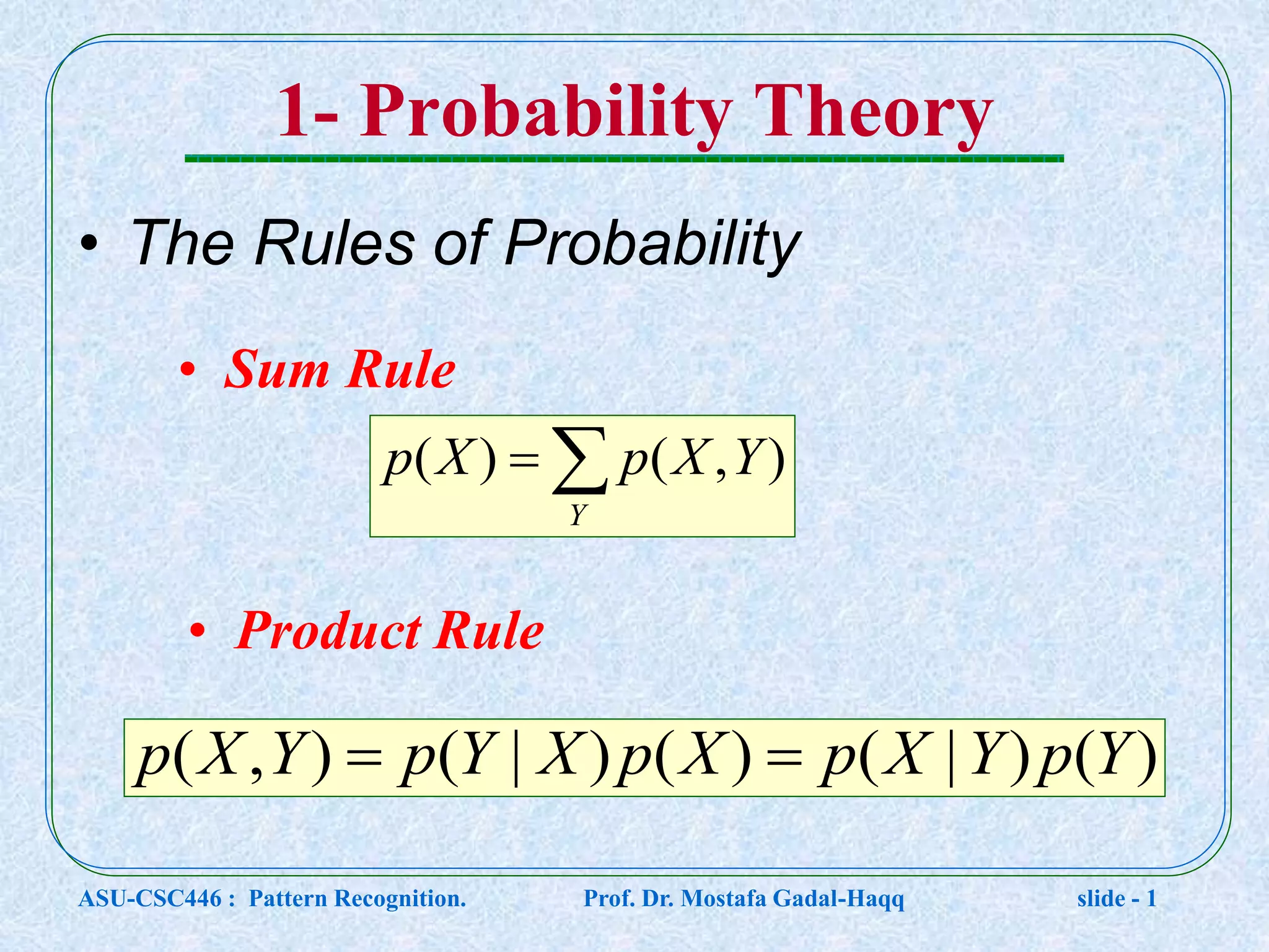 1- Probability Theory • Sum Rule • Product Rule • The Rules of Probability )()|()()|(),( YpYXpXpXYpYXp   Y YXpXp ),()( ASU-CSC446 : Pattern Recognition. Prof. Dr. Mostafa Gadal-Haqq slide - 1 