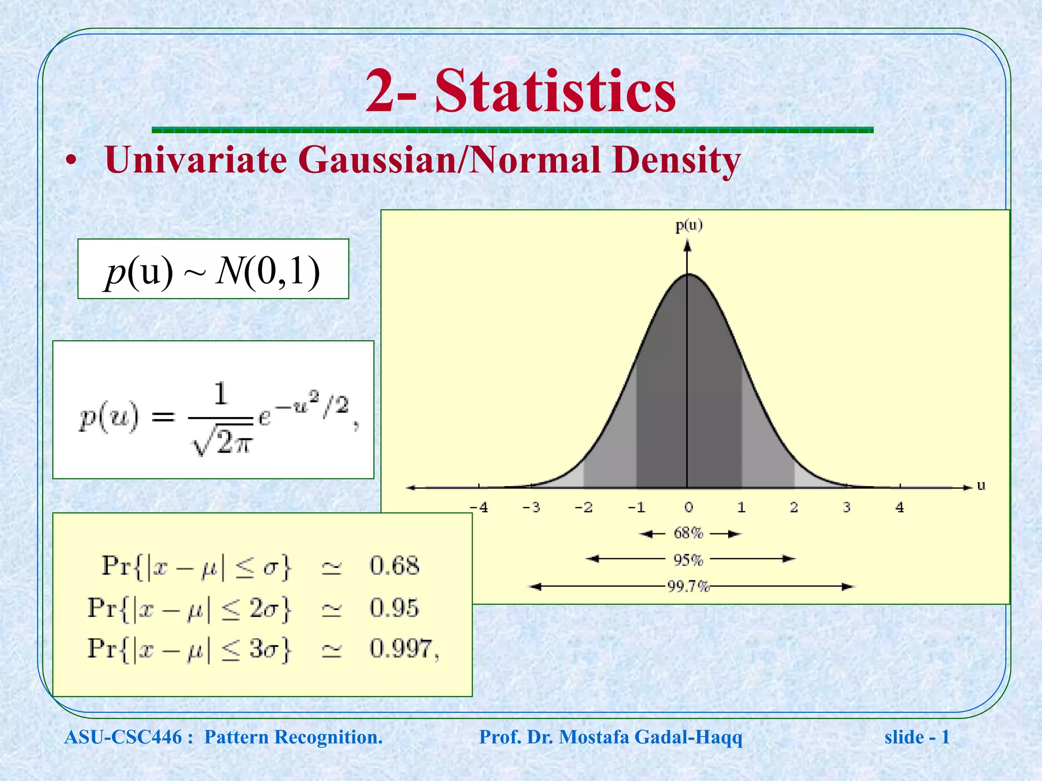 2- Statistics • Univariate Gaussian/Normal Density p(u) ~ N(0,1) ASU-CSC446 : Pattern Recognition. Prof. Dr. Mostafa Gadal-Haqq slide - 1 