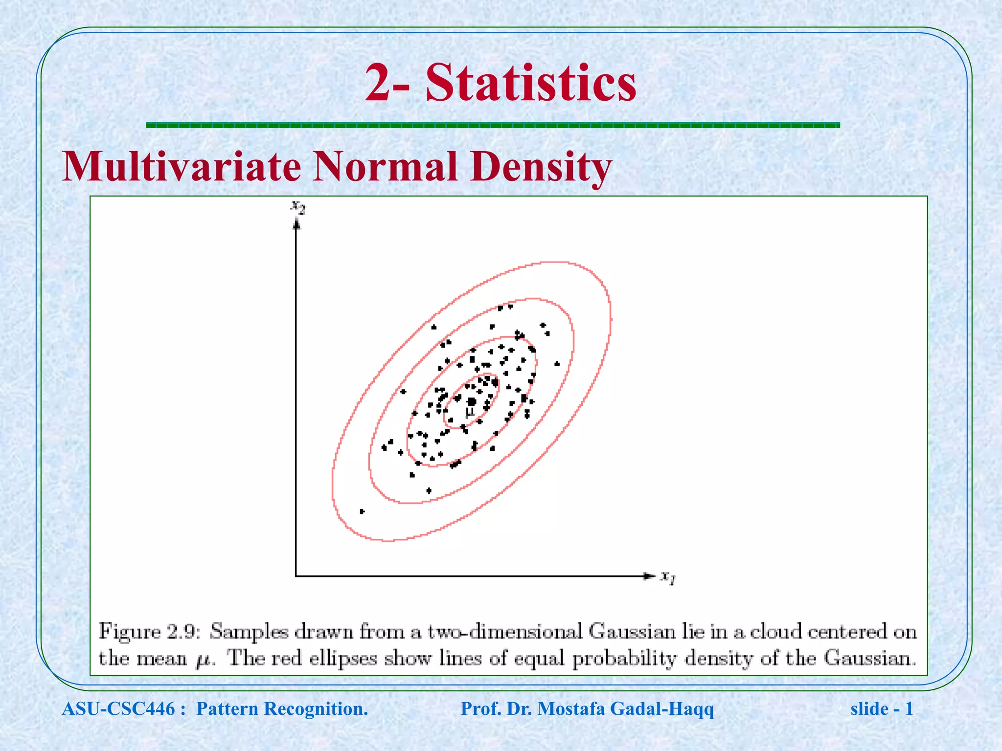 2- Statistics Multivariate Normal Density ASU-CSC446 : Pattern Recognition. Prof. Dr. Mostafa Gadal-Haqq slide - 1 
