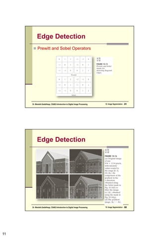 11
Edge Detection
 Prewitt and Sobel Operators
10. Image Segmentation - 21
Dr. Mostafa GadalHaqq. CS482:Introduction to Digital Image Processing
Edge Detection
10. Image Segmentation - 22
Dr. Mostafa GadalHaqq. CS482:Introduction to Digital Image Processing
 