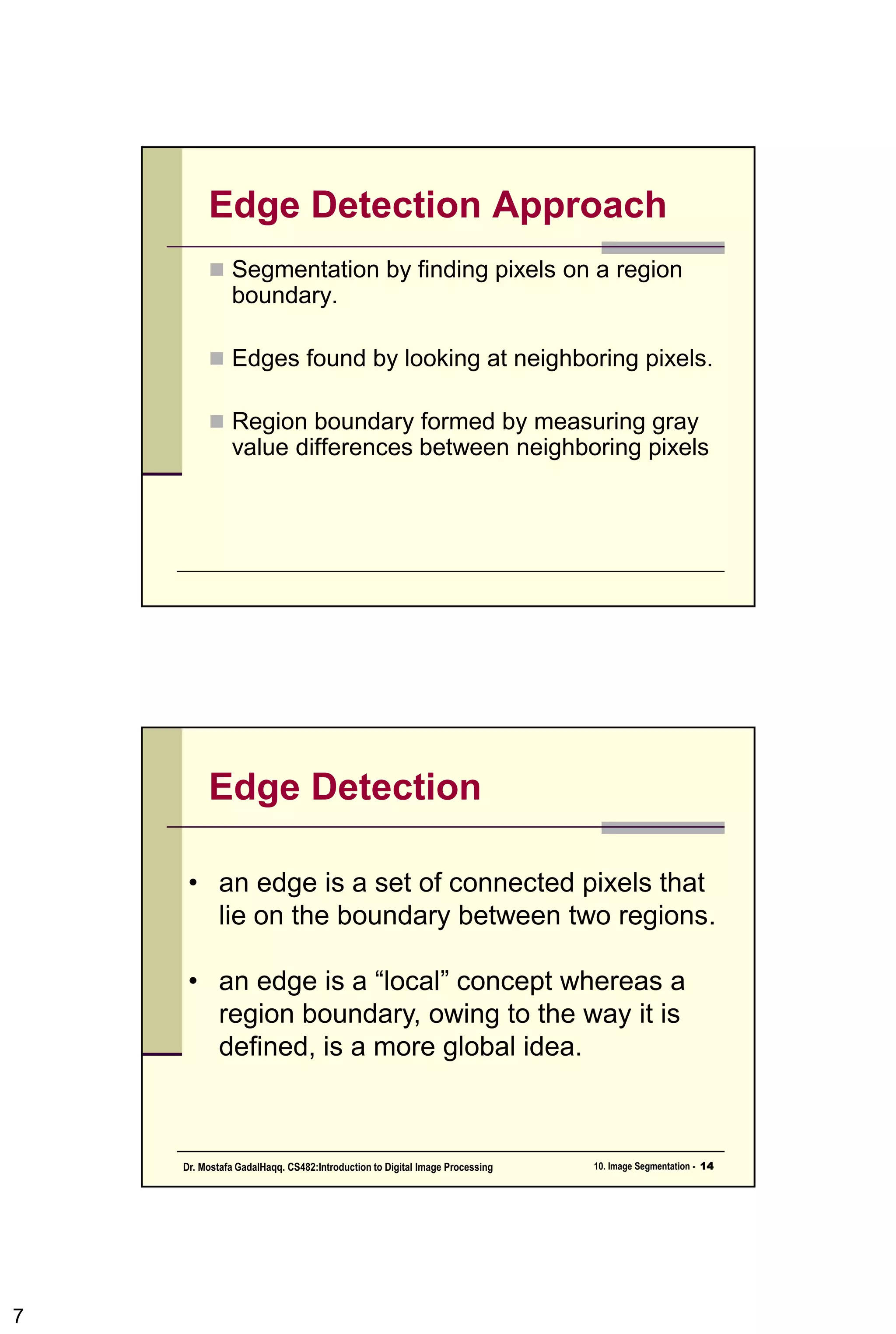 Point Detection:
• Note that the mark is the same as the mask of
Laplacian Operation (in chapter 3)
• The only differences that are considered of
interest are those large enough (as determined
by T) to be considered isolated points.
|R| >T
7CSC447: Digital Image Processing Prof. Dr. Mostafa GadalHaqq.
 