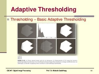 Adaptive Thresholding
 Thresholding – Basic Adaptive Thresholding
55CSC447: Digital Image Processing Prof. Dr. Mostafa GadalHaqq.
 