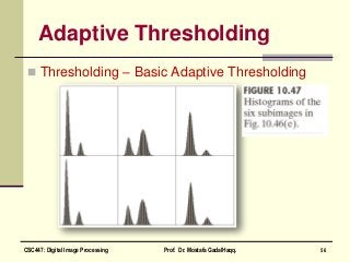 Adaptive Thresholding
 Thresholding – Basic Adaptive Thresholding
56CSC447: Digital Image Processing Prof. Dr. Mostafa GadalHaqq.
 