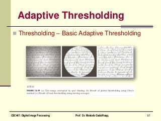 Adaptive Thresholding
 Thresholding – Basic Adaptive Thresholding
57CSC447: Digital Image Processing Prof. Dr. Mostafa GadalHaqq.
 