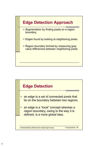 Point Detection:
• Note that the mark is the same as the mask of
Laplacian Operation (in chapter 3)
• The only differences that are considered of
interest are those large enough (as determined
by T) to be considered isolated points.
|R| >T
7CSC447: Digital Image Processing Prof. Dr. Mostafa GadalHaqq.
 
