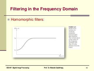 Filtering in the Frequency Domain
 Homomorphic filters:
42CSC447: Digital Image Processing Prof. Dr. Mostafa GadalHaqq.
 