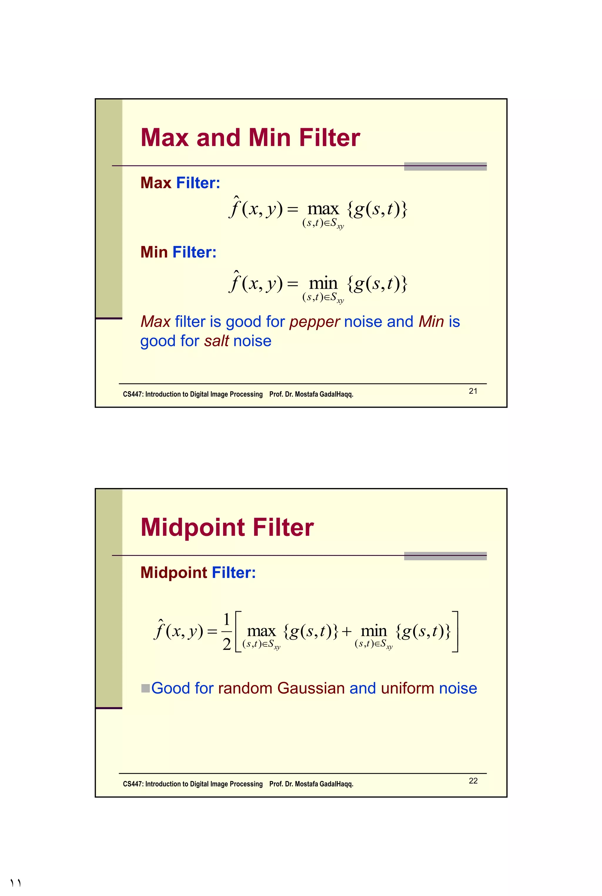 Other Means
There are different kinds of mean filters all of
which exhibit slightly different behaviour:
 Geometric Mean
 Harmonic Mean
 Contra-harmonic Mean
CS447: Introduction to Digital Image Processing Prof. Dr. Mostafa GadalHaqq. 11
 