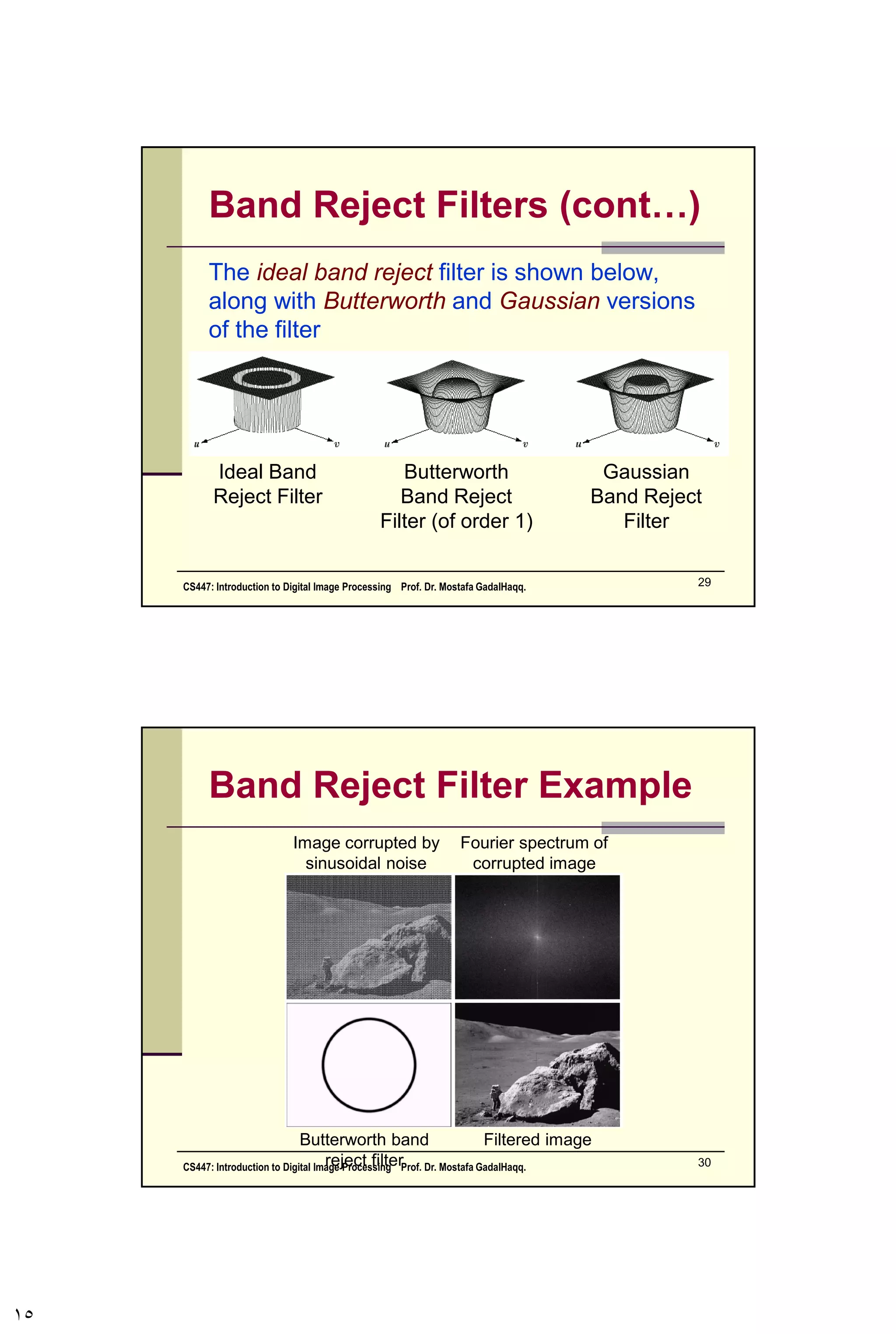 Noise Removal Examples
Original
Image
Image
Corrupted
By Gaussian
Noise
After A 3*3
Geometric
Mean Filter
After A 3*3
Arithmetic
Mean Filter
CS447: Introduction to Digital Image Processing Prof. Dr. Mostafa GadalHaqq. 15
 