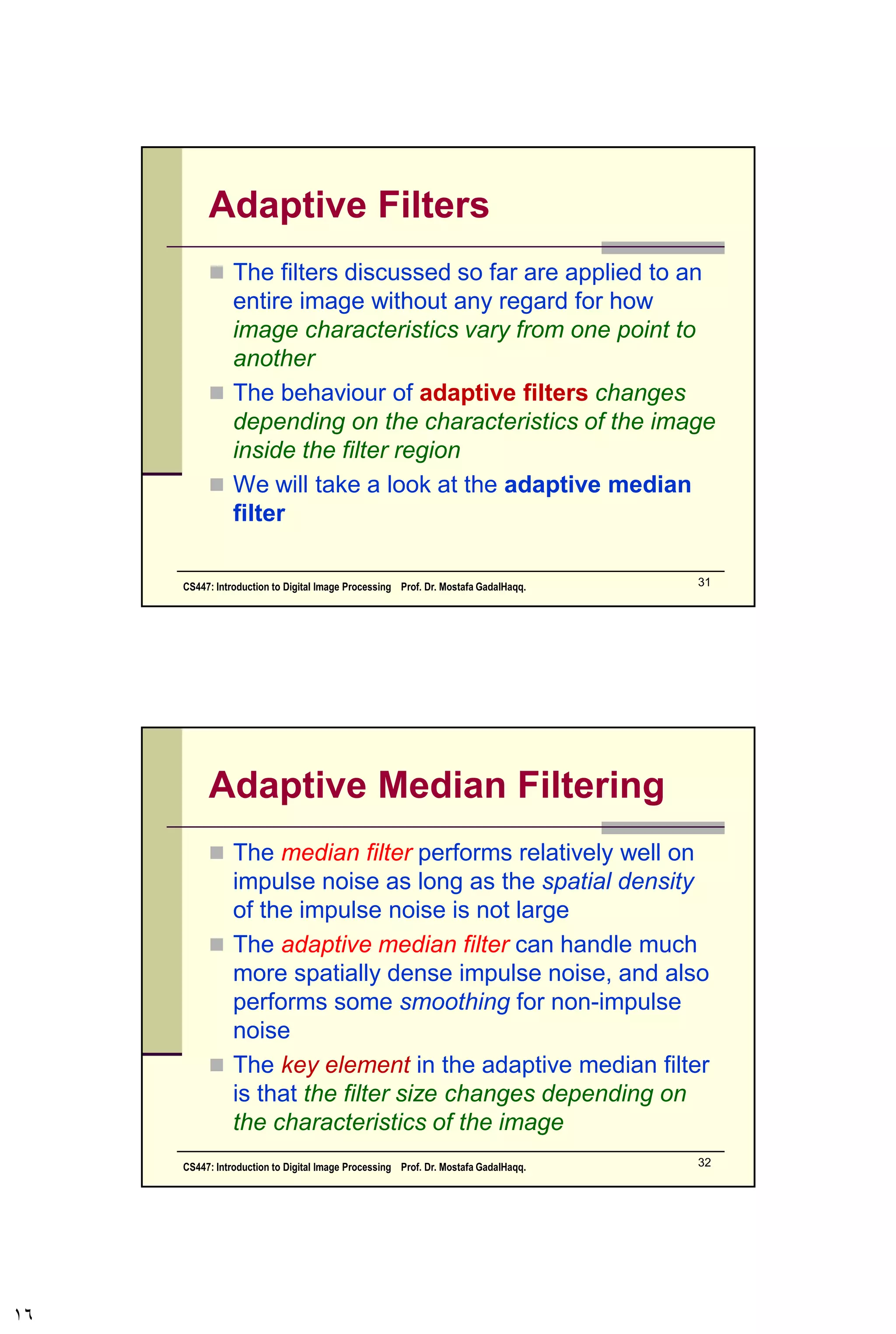 Noise Removal Examples
(cont…)
Image
Corrupted
By Pepper
Noise
Result of
Filtering Above
With 3*3
Contraharmonic
Q=1.5
CS447: Introduction to Digital Image Processing Prof. Dr. Mostafa GadalHaqq. 16
 