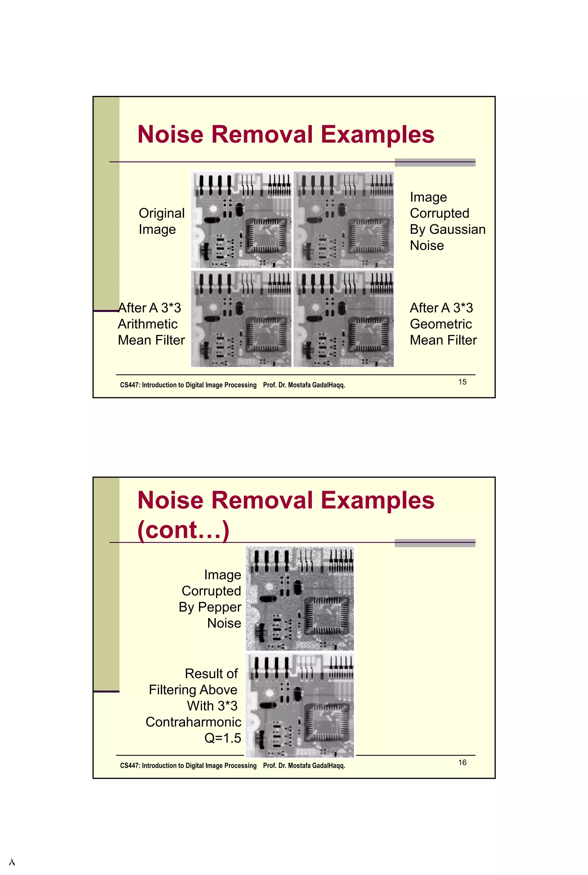Noise Example (cont…)
Gaussian Rayleigh Erlang
CS447: Introduction to Digital Image Processing Prof. Dr. Mostafa GadalHaqq. 8
 