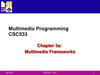 Multimedia Programming CSC533 Chapter 3a:  Multimedia Frameworks 04/19/11 CSC533 - SAY 