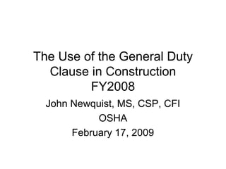 The Use of the General Duty
Clause in Construction
FY2008
John Newquist, MS, CSP, CFI
OSHA
February 17, 2009
 