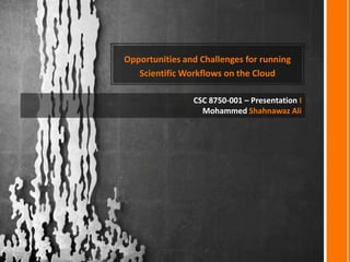 Opportunities and Challenges for running
Scientific Workflows on the Cloud
CSC 8710-001 – Presentation I
Mohammed Shahnawaz Ali

 