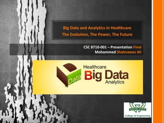 Big Data and Analytics in Healthcare
The Evolution, The Power, The Future
CSC 8710-001 – Presentation Final
Mohammed Shahnawaz Ali

 