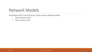 Network Models
According to the IT security terms, there are two network models:
1. Closed network model
2. Open network model
9/16/2017 KABUL EDUCATION UNIVERSITY 12
 