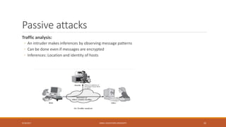 Passive attacks
Traffic analysis:
◦ An intruder makes inferences by observing message patterns
◦ Can be done even if messages are encrypted
◦ Inferences: Location and identity of hosts
9/16/2017 KABUL EDUCATION UNIVERSITY 32
 