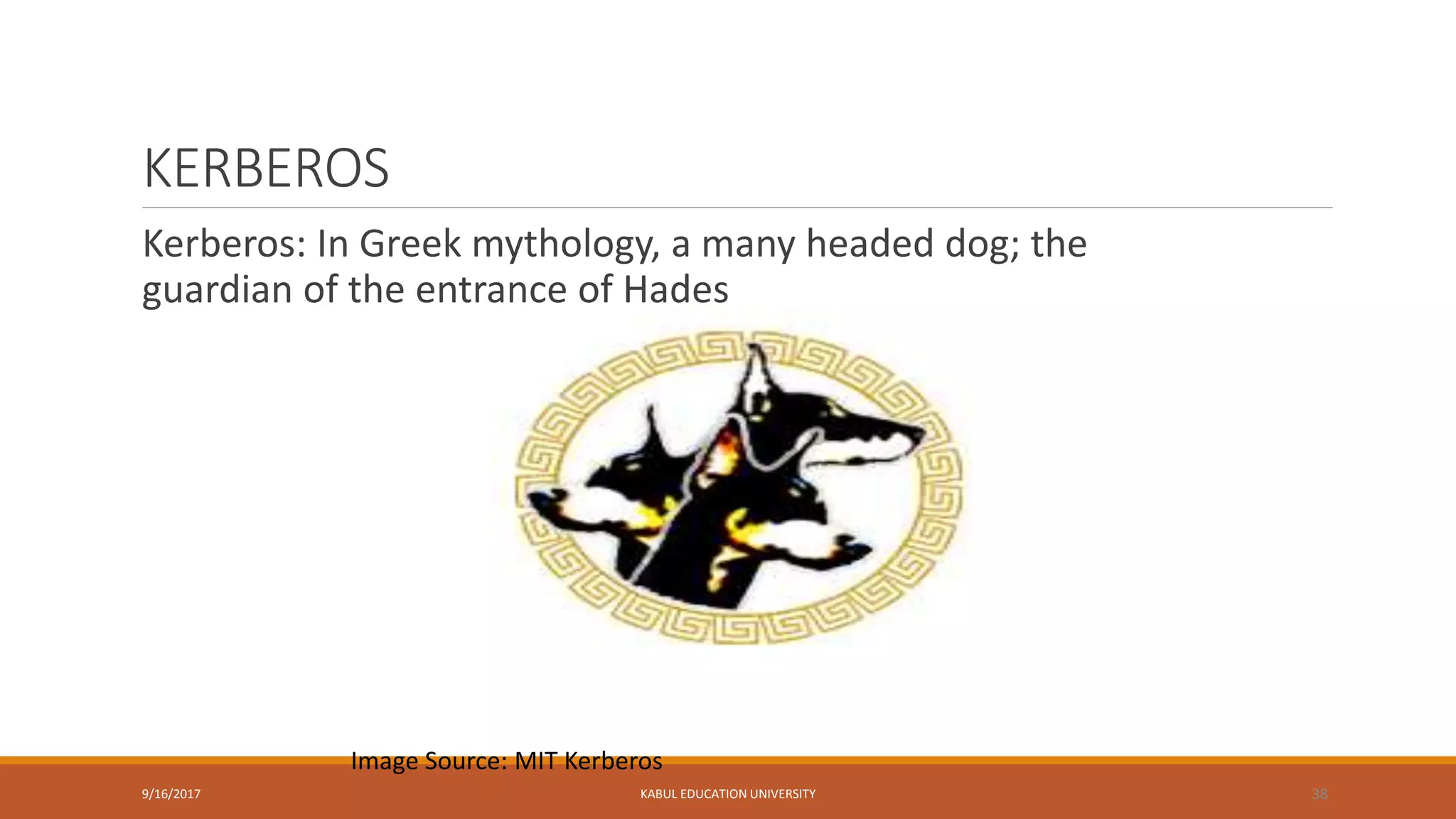 KERBEROS
Kerberos: In Greek mythology, a many headed dog; the
guardian of the entrance of Hades
9/16/2017 KABUL EDUCATION UNIVERSITY 38
Image Source: MIT Kerberos
 