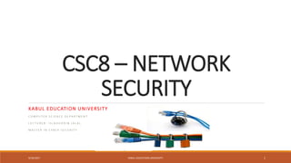 CSC8 – NETWORK
SECURITY
KABUL EDUCATION UNIVERSITY
C O M P U T E R S C I E N C E D E P A R T M E N T
L E C T U R E R : I S L A H U D D I N J A L A L
M A S T E R I N C Y B E R S E C U R I T Y
9/16/2017 KABUL EDUCATION UNIVERSITY 1
 
