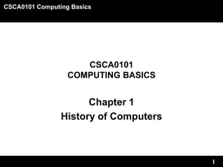CSCA0101 Computing Basics
1
CSCA0101
COMPUTING BASICS
Chapter 1
History of Computers
 