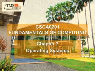 1
CSCA0201
FUNDAMENTALS OF COMPUTING
Chapter 6
Operating Systems
CSCA0201
FUNDAMENTALS OF COMPUTING
Chapter 5
Storage Devices
CSCA0201
FUNDAMENTALS OF COMPUTING
Chapter 7
Operating Systems
 