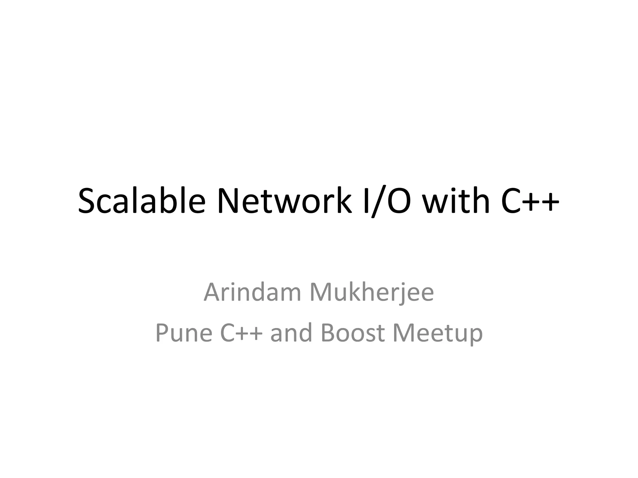 Scalable Network I/O with C++
Arindam Mukherjee
Pune C++ and Boost Meetup
 