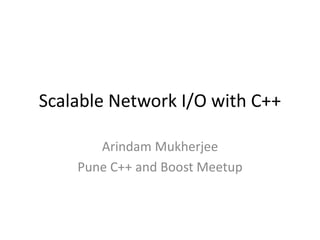 Scalable Network I/O with C++
Arindam Mukherjee
Pune C++ and Boost Meetup
 