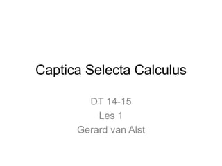 Captica Selecta Calculus
DT 14-15
Les 1
Gerard van Alst
 