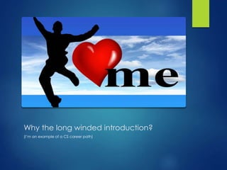 Why the long winded introduction?
(I’m an example of a CS career path)
 