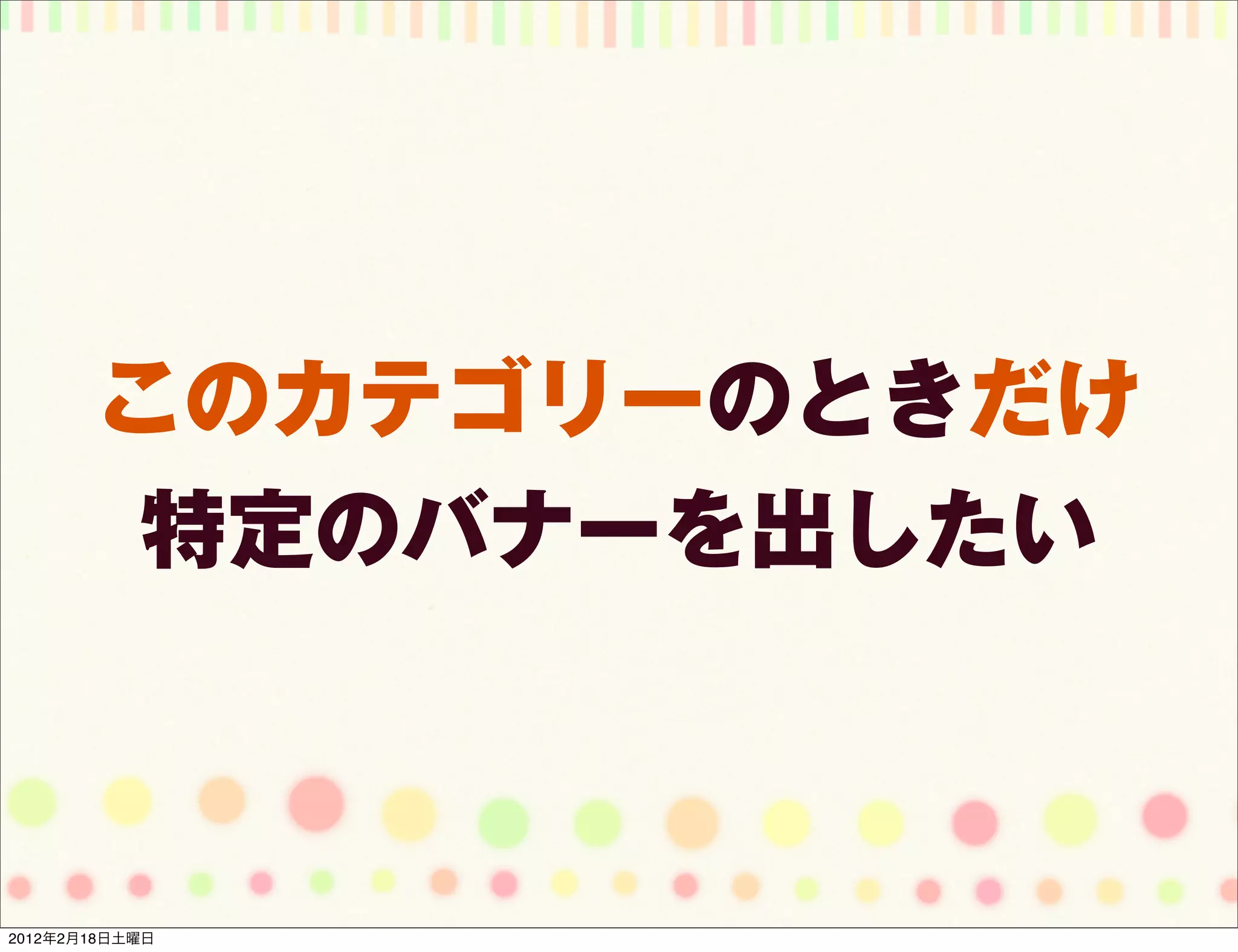 このカテゴリーのときだけ
        特定のバナーを出したい



2012年2月18日土曜日
 