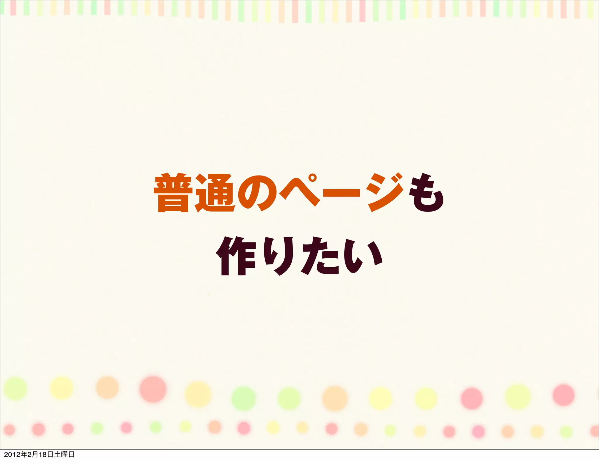 普通のページも
                  作りたい



2012年2月18日土曜日
 
