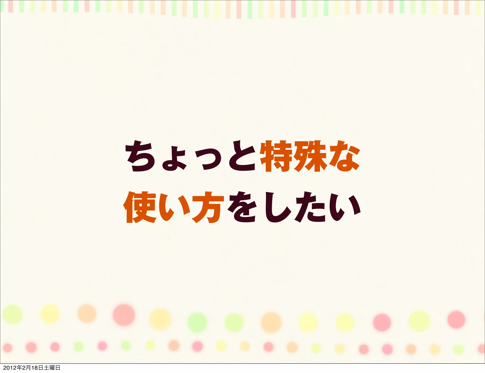 ちょっと特殊な
                使い方をしたい



2012年2月18日土曜日
 