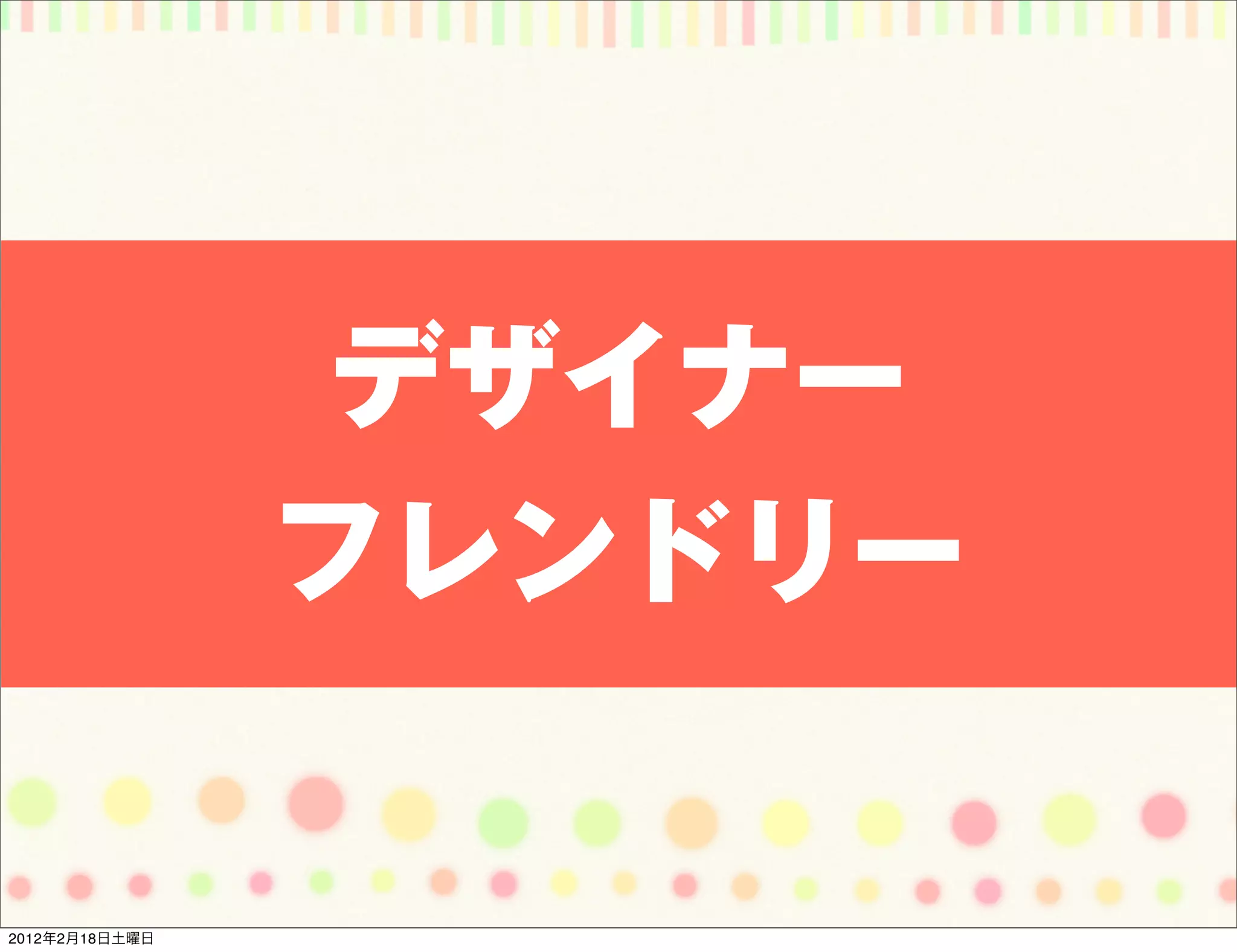 デザイナー
                フレンドリー


2012年2月18日土曜日
 
