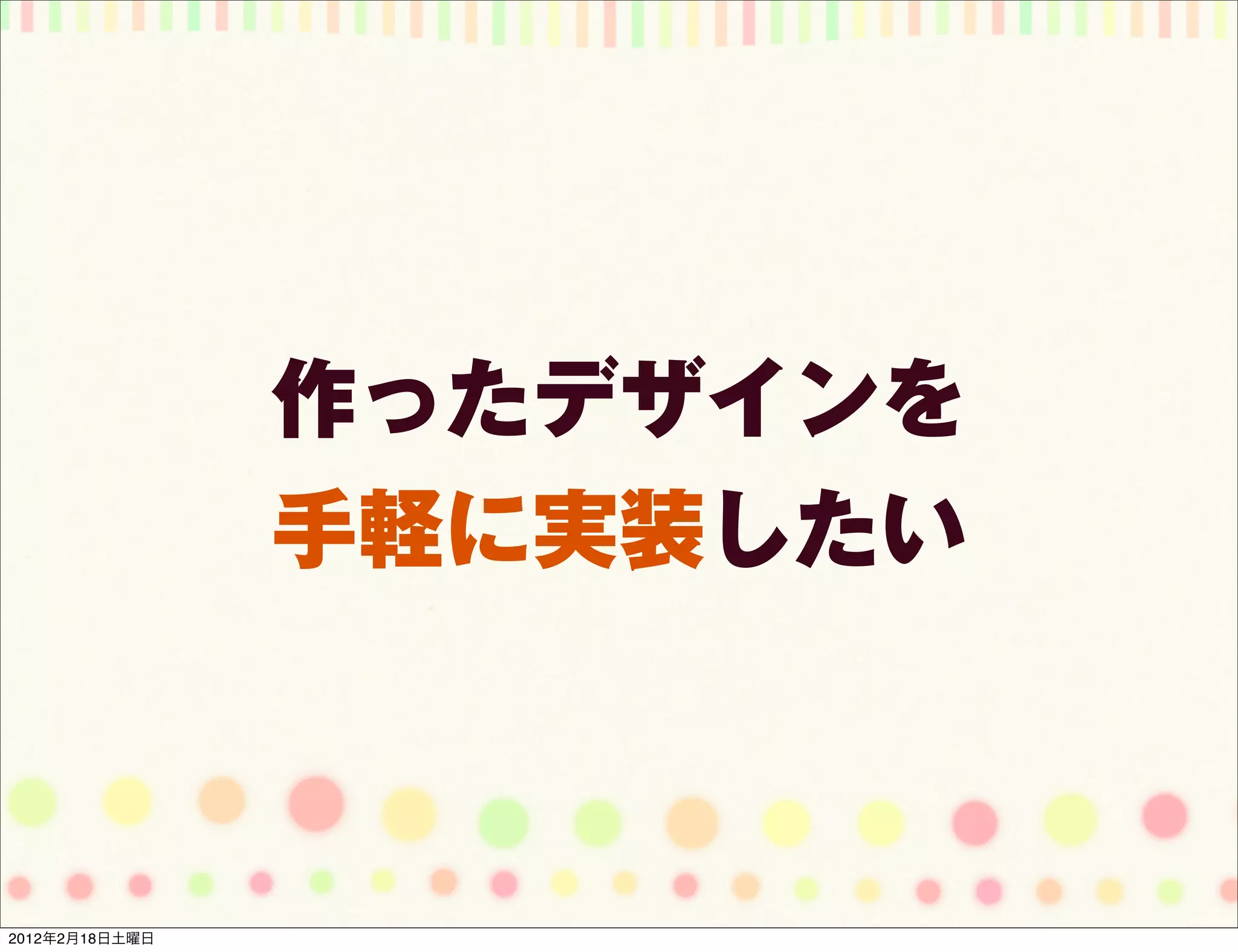 作ったデザインを
                手軽に実装したい



2012年2月18日土曜日
 