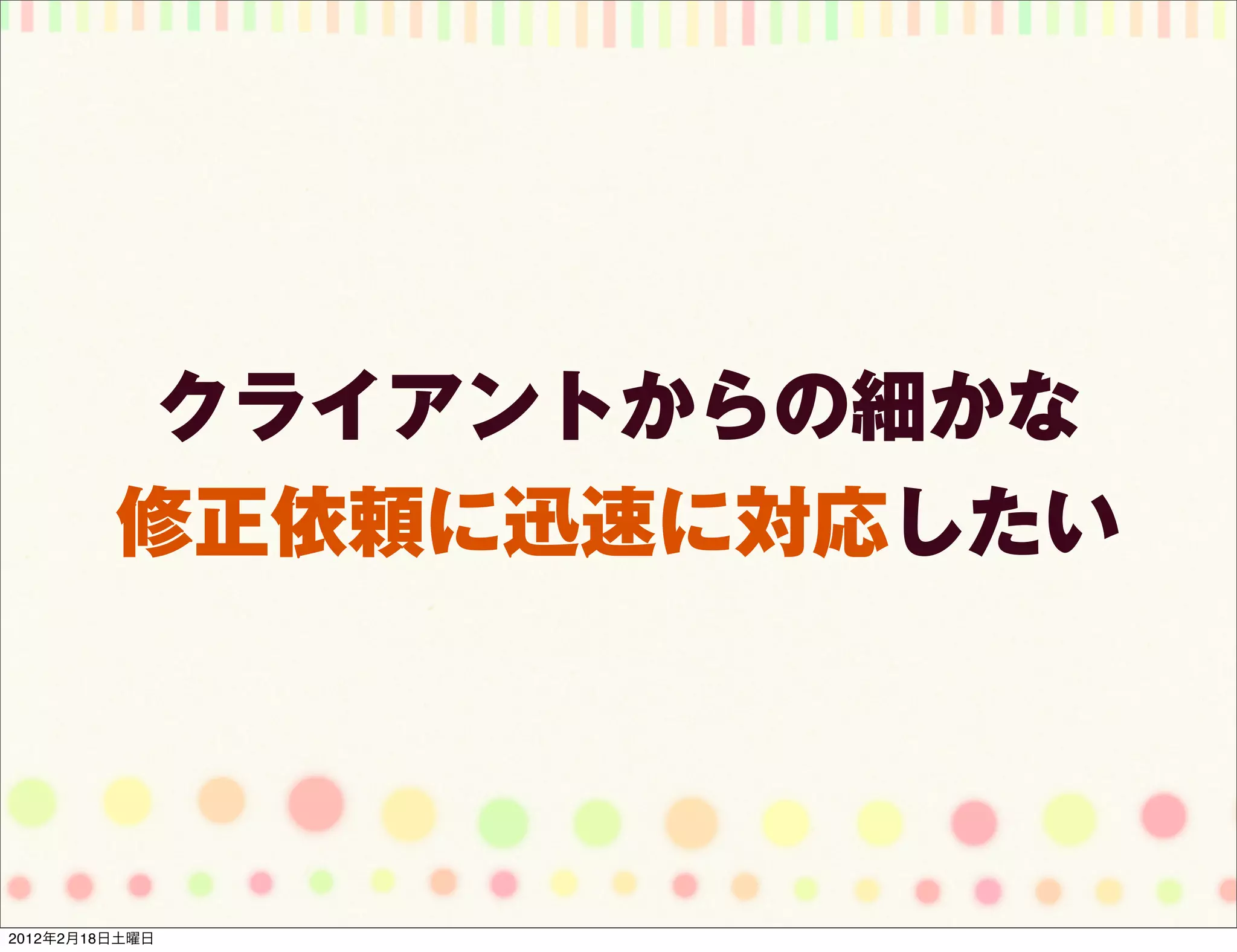 クライアントからの細かな
         修正依頼に迅速に対応したい




2012年2月18日土曜日
 