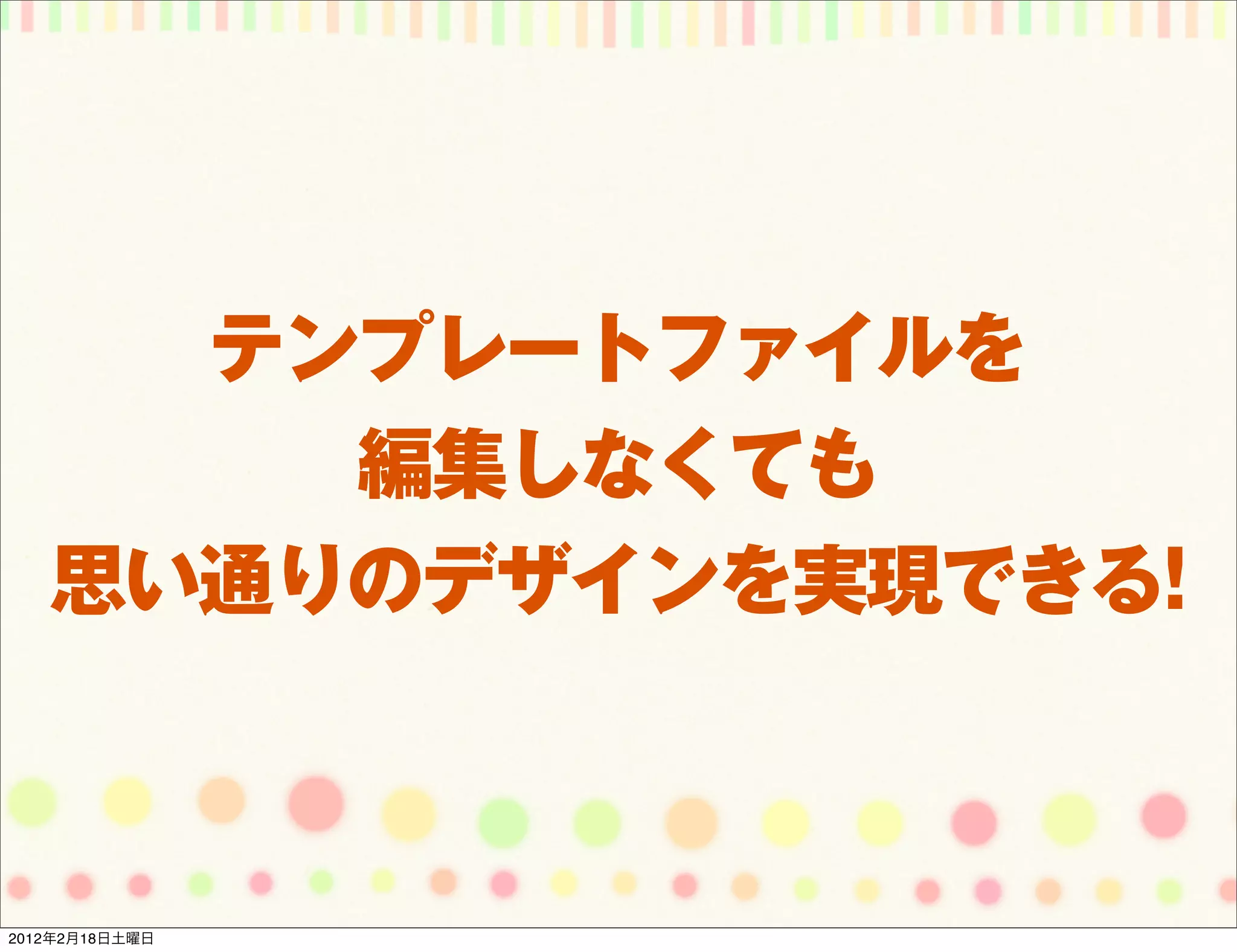 テンプレートファイルを
       編集しなくても
   思い通りのデザインを実現できる!



2012年2月18日土曜日
 