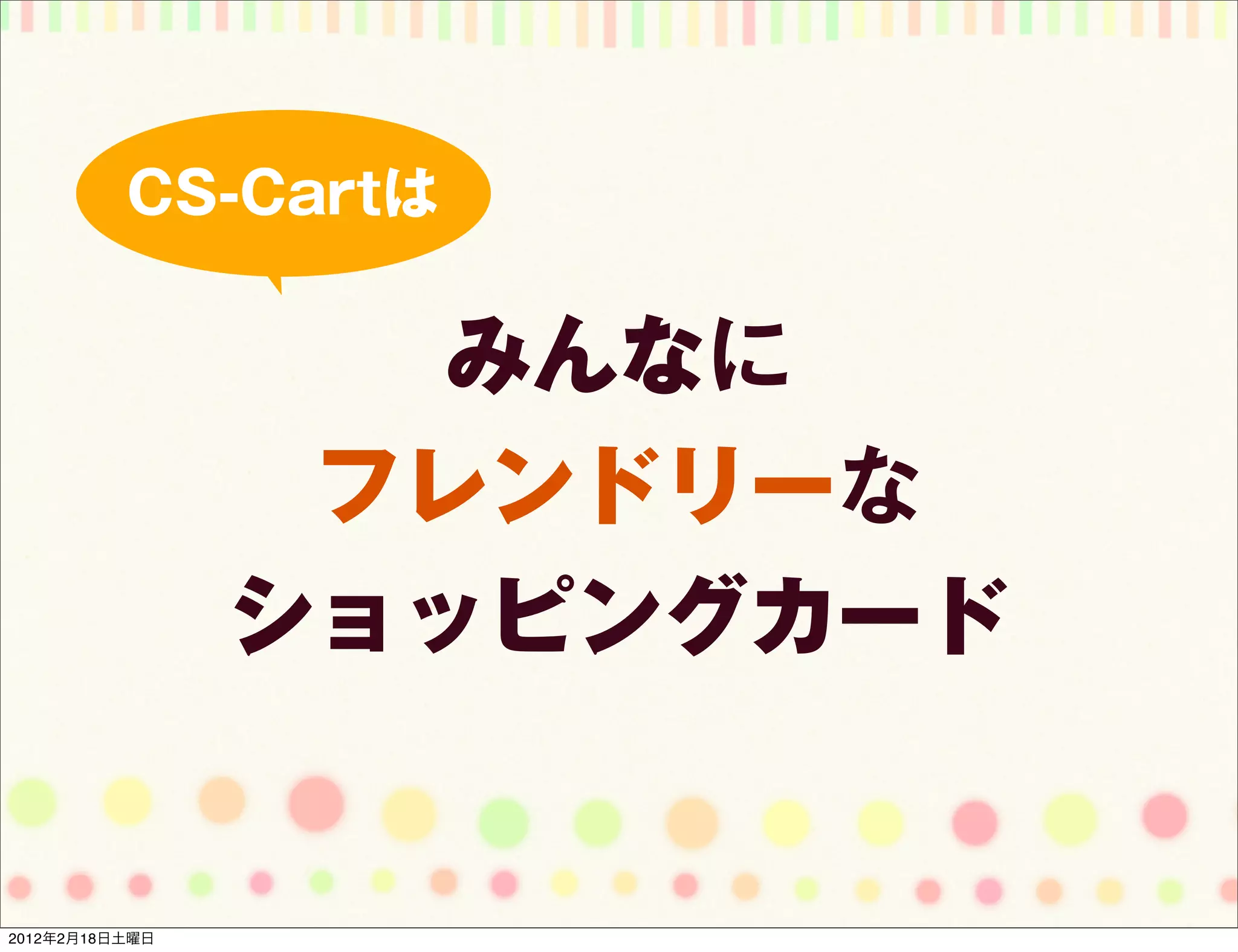 CS-Cartは

                   みんなに
                 フレンドリーな
                ショッピングカード


2012年2月18日土曜日
 