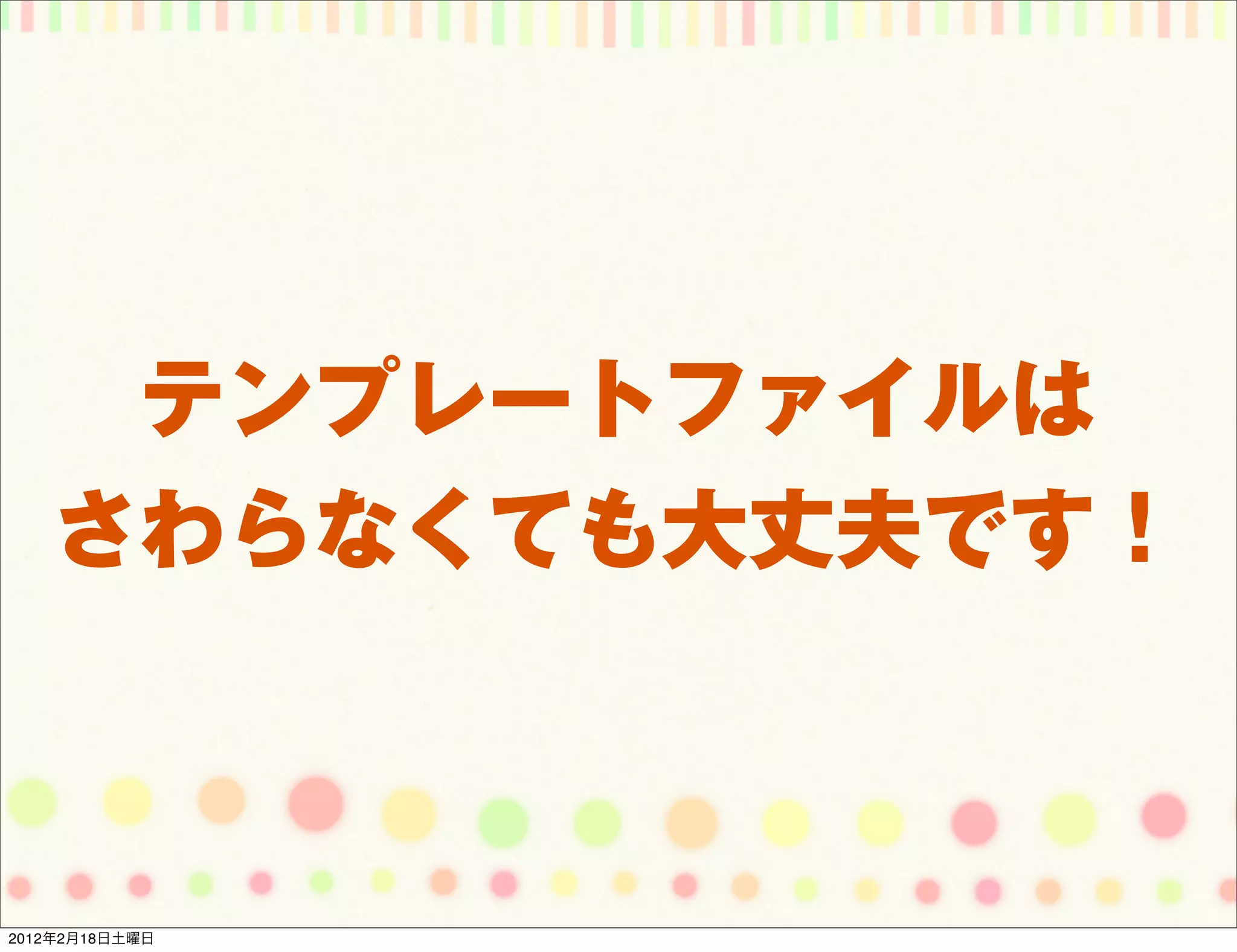 テンプレートファイルは
   さわらなくても大丈夫です！



2012年2月18日土曜日
 