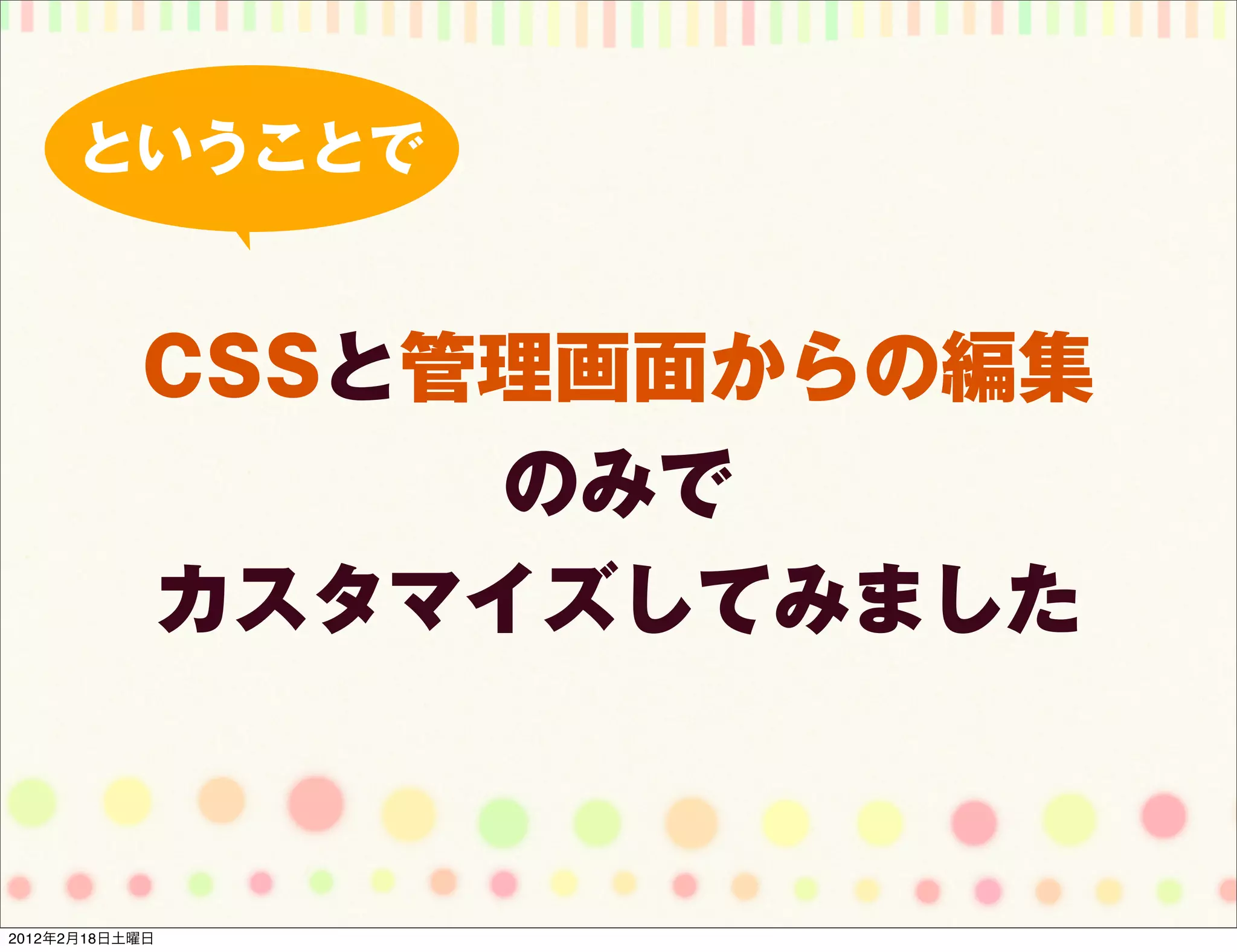 ということで


           CSSと管理画面からの編集
                のみで
           カスタマイズしてみました



2012年2月18日土曜日
 
