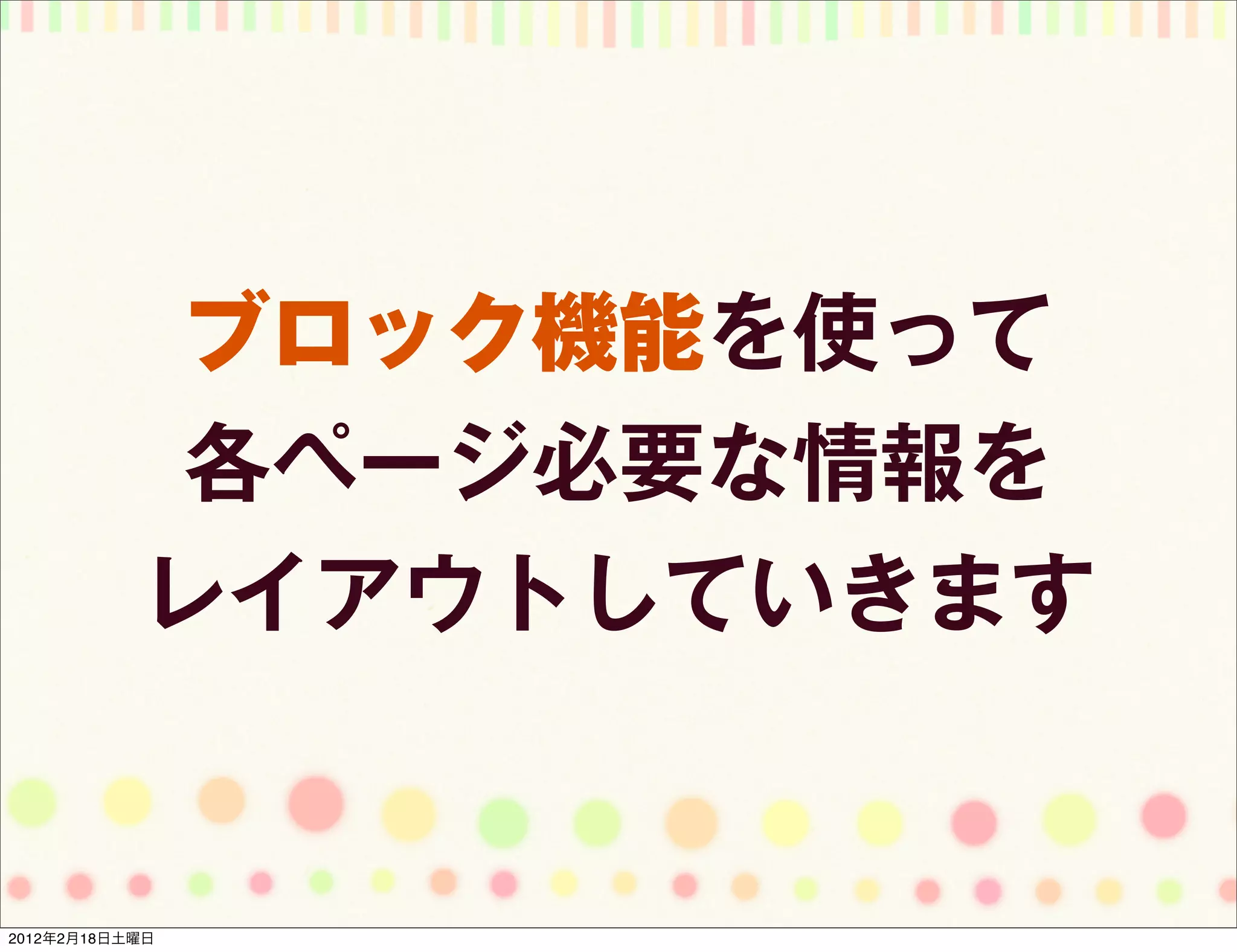 ブロック機能を使って
            各ページ必要な情報を
           レイアウトしていきます


2012年2月18日土曜日
 