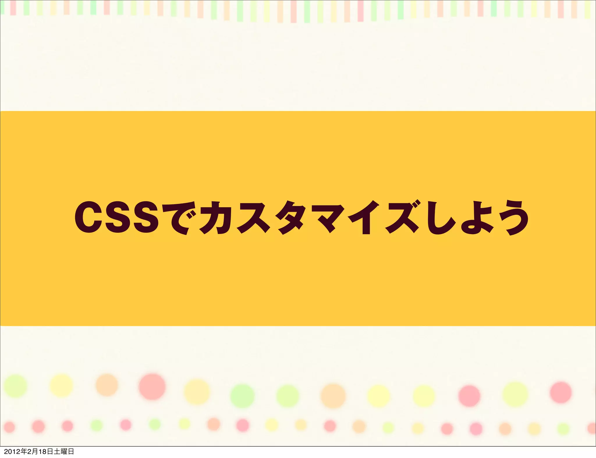 CSSでカスタマイズしよう




2012年2月18日土曜日
 