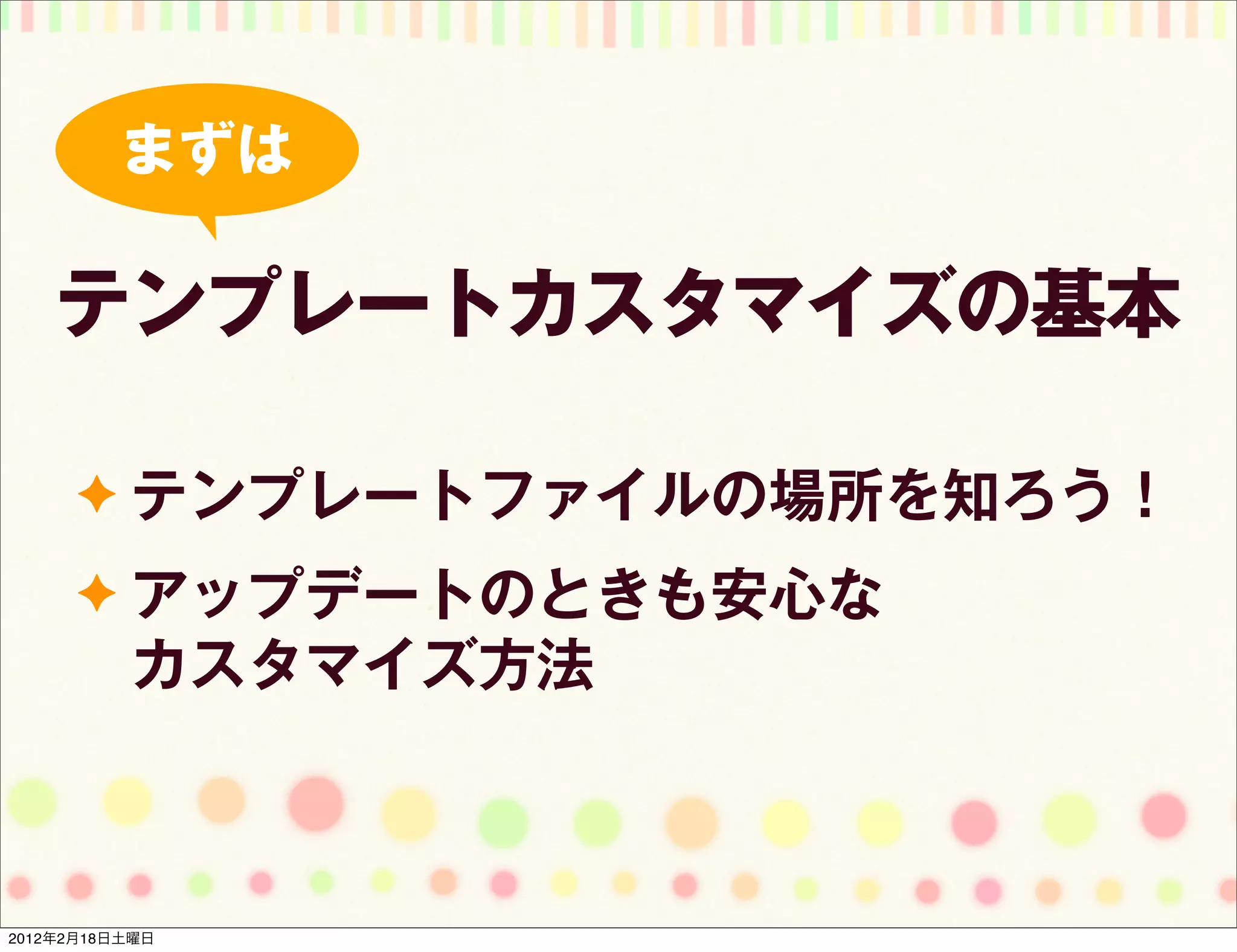まずは

    テンプレートカスタマイズの基本

      ✦ テンプレートファイルの場所を知ろう！
      ✦ アップデートのときも安心な
          カスタマイズ方法



2012年2月18日土曜日
 