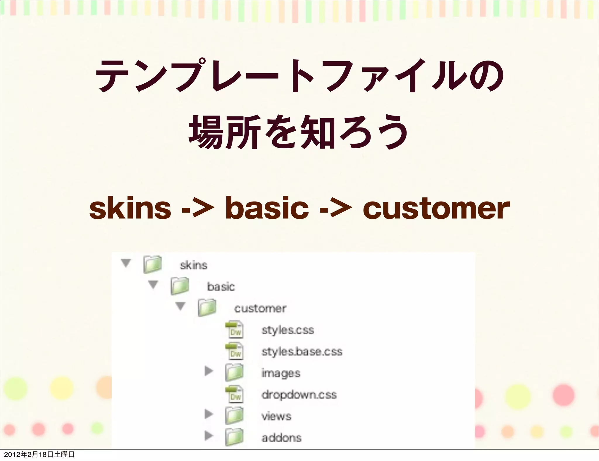 テンプレートファイルの
                   場所を知ろう
                skins -> basic -> customer




2012年2月18日土曜日
 