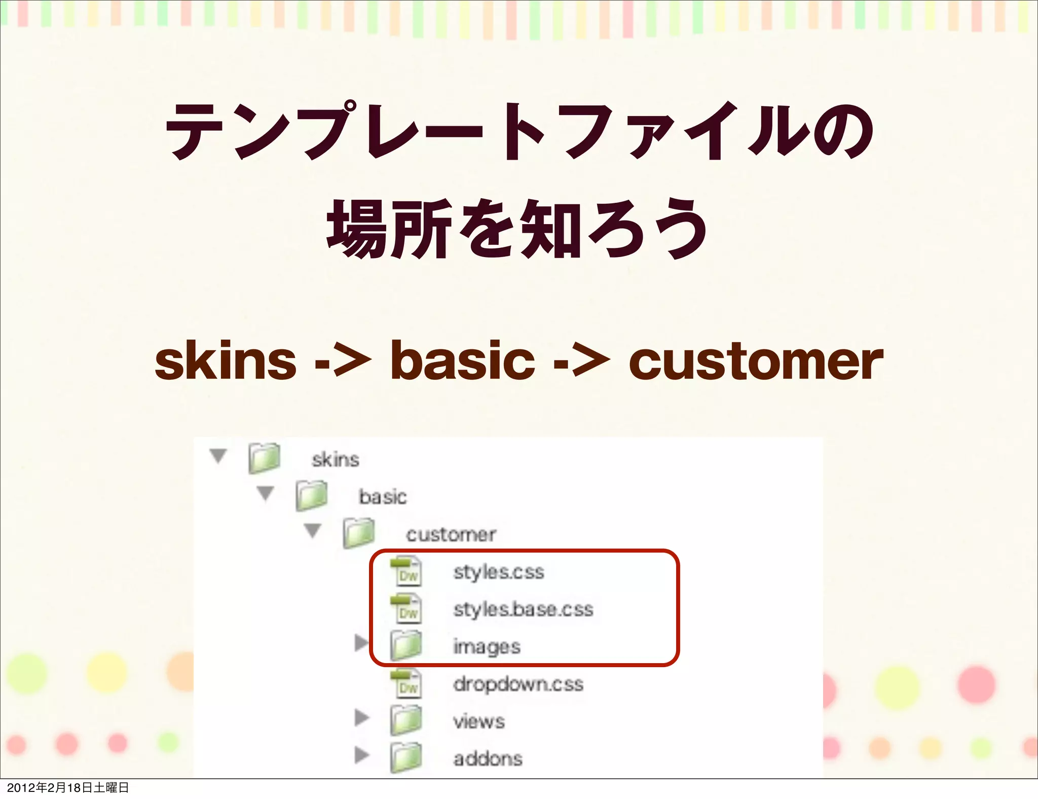 テンプレートファイルの
                   場所を知ろう
                skins -> basic -> customer




2012年2月18日土曜日
 
