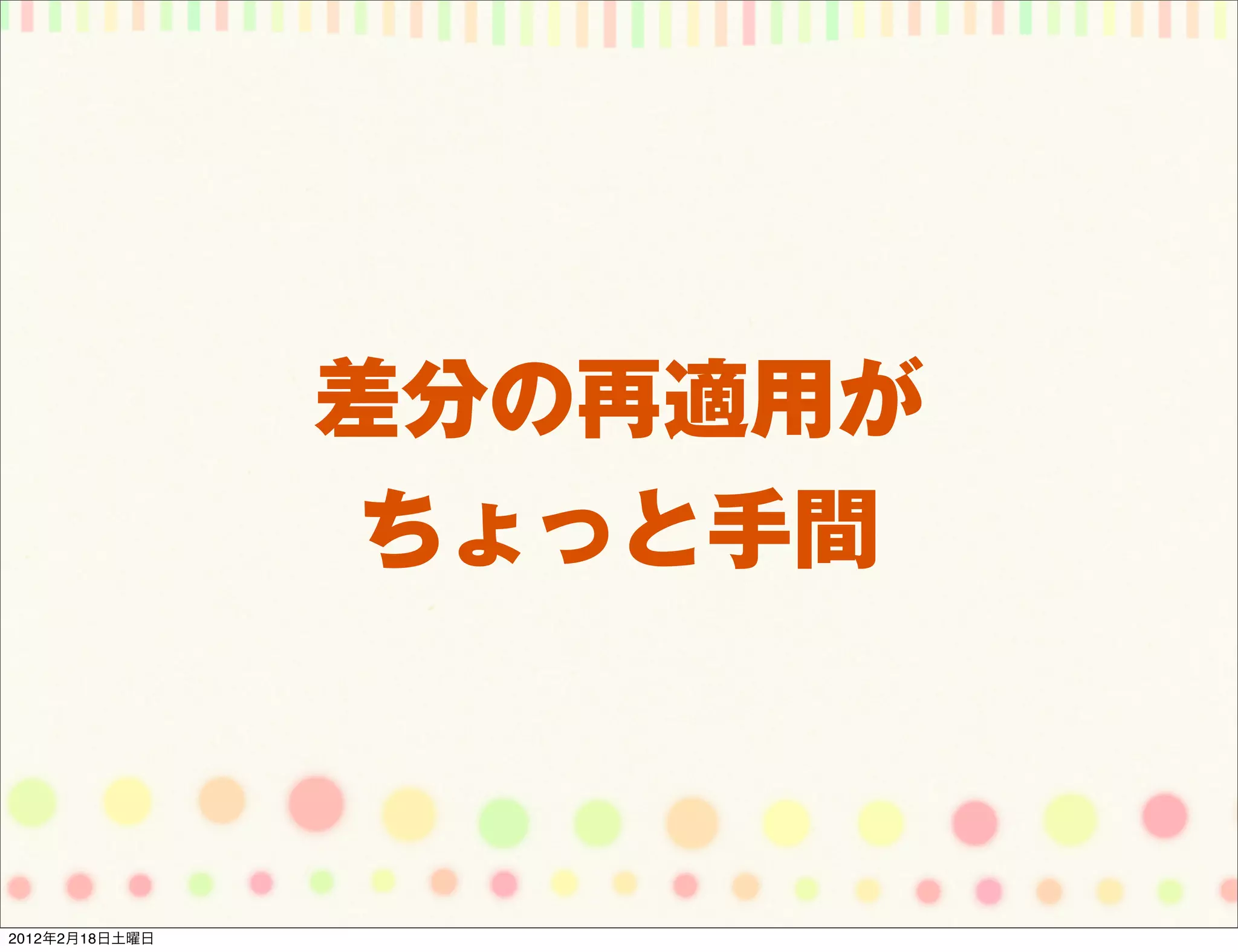 差分の再適用が
                 ちょっと手間



2012年2月18日土曜日
 