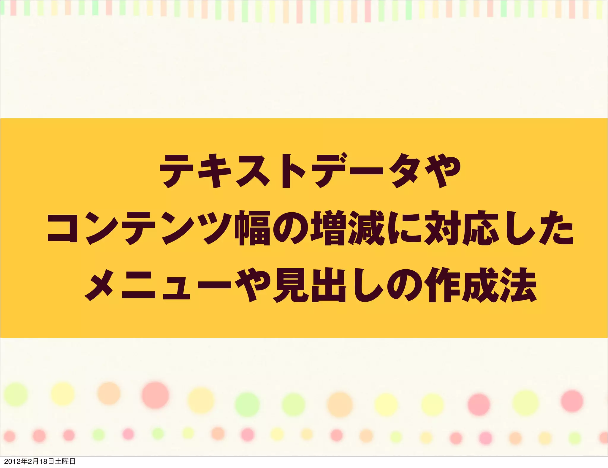 テキストデータや
       コンテンツ幅の増減に対応した
        メニューや見出しの作成法



2012年2月18日土曜日
 
