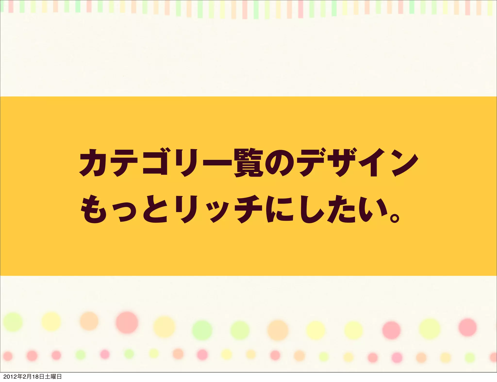 カテゴリ一覧のデザイン
                もっとリッチにしたい。




2012年2月18日土曜日
 