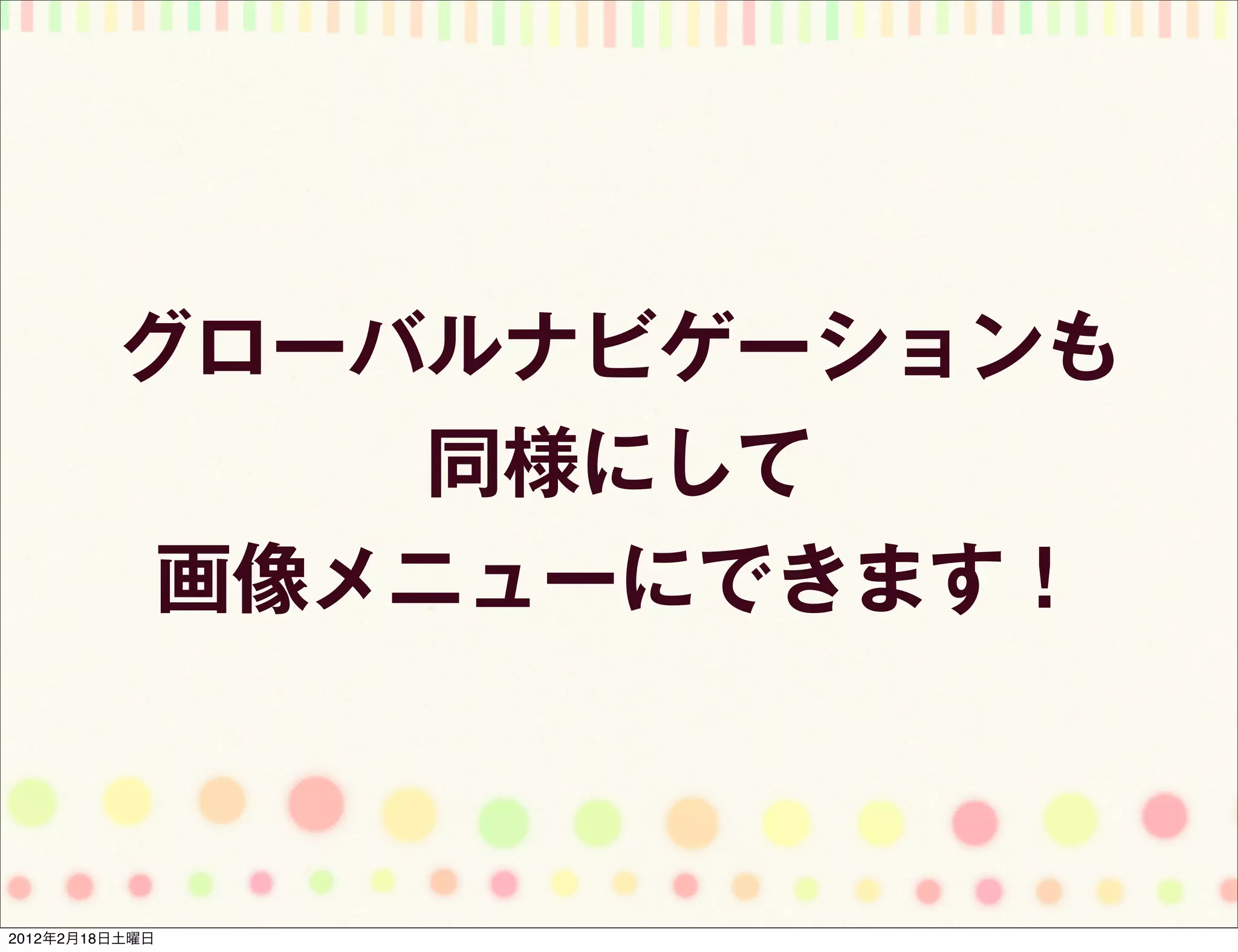 グローバルナビゲーションも
              同様にして
          画像メニューにできます！



2012年2月18日土曜日
 